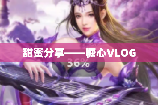 甜蜜分享——糖心VLOG