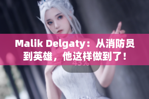 Malik Delgaty：从消防员到英雄，他这样做到了！