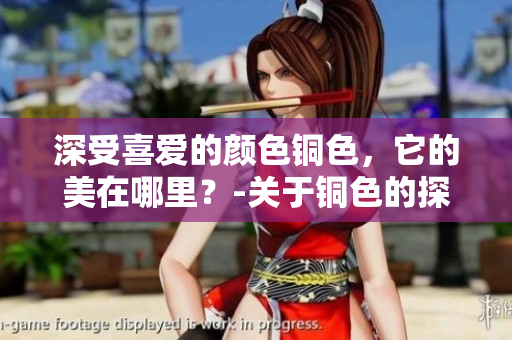 深受喜爱的颜色铜色，它的美在哪里？-关于铜色的探讨