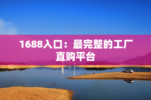 1688入口：最完整的工厂直购平台