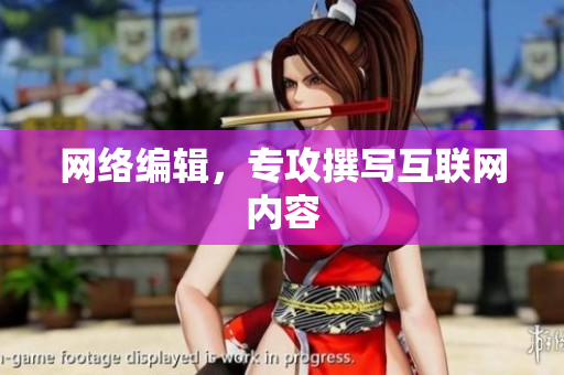 网络编辑，专攻撰写互联网内容