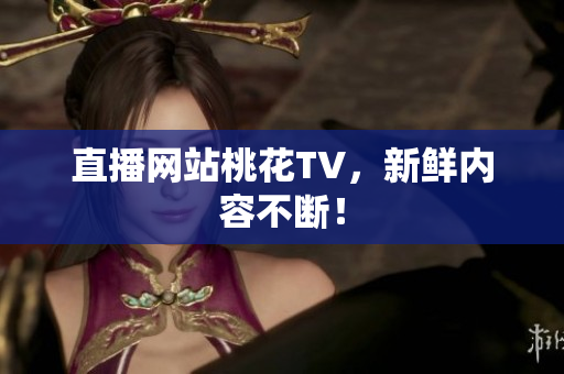 直播网站桃花TV，新鲜内容不断！