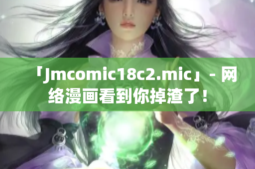 「Jmcomic18c2.mic」- 网络漫画看到你掉渣了！