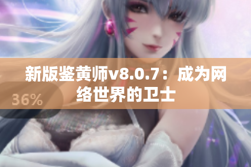新版鉴黄师v8.0.7：成为网络世界的卫士