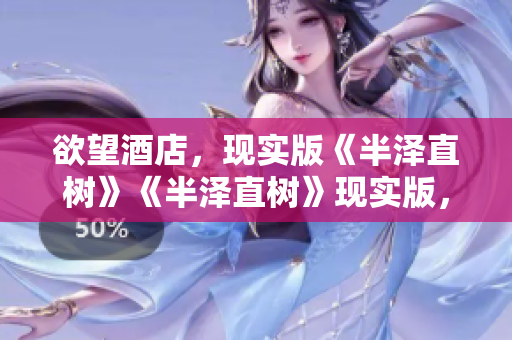 欲望酒店，现实版《半泽直树》《半泽直树》现实版，揭示欲望酒店黑幕