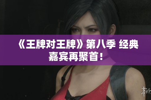 《王牌对王牌》第八季 经典嘉宾再聚首！