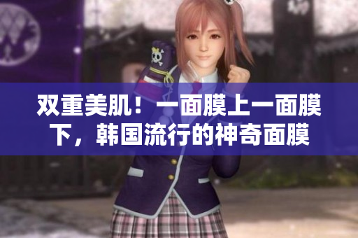 双重美肌！一面膜上一面膜下，韩国流行的神奇面膜
