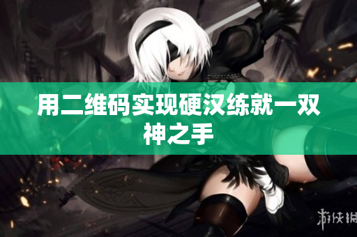 用二维码实现硬汉练就一双神之手