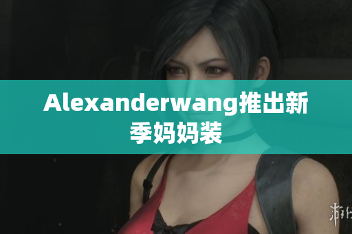 Alexanderwang推出新季妈妈装