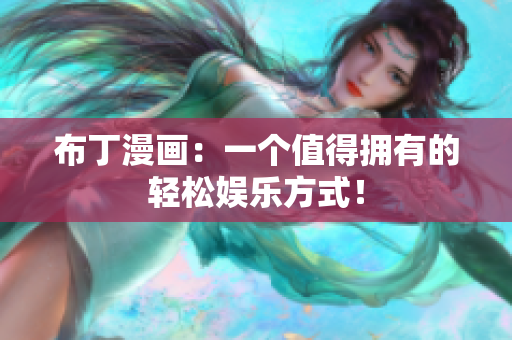 布丁漫画：一个值得拥有的轻松娱乐方式！