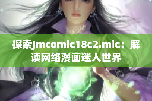 探索Jmcomic18c2.mic：解读网络漫画迷人世界