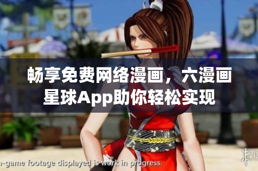 畅享免费网络漫画，六漫画星球App助你轻松实现