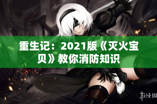 重生记：2021版《灭火宝贝》教你消防知识