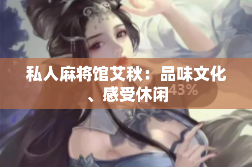 私人麻将馆艾秋：品味文化、感受休闲