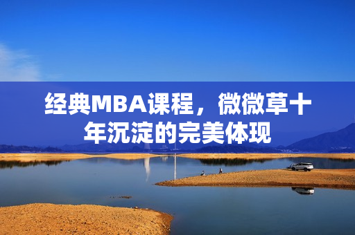 经典MBA课程，微微草十年沉淀的完美体现