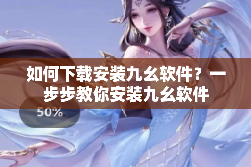 如何下载安装九幺软件？一步步教你安装九幺软件