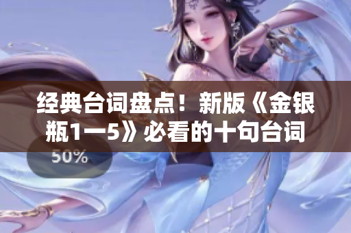 经典台词盘点！新版《金银瓶1一5》必看的十句台词