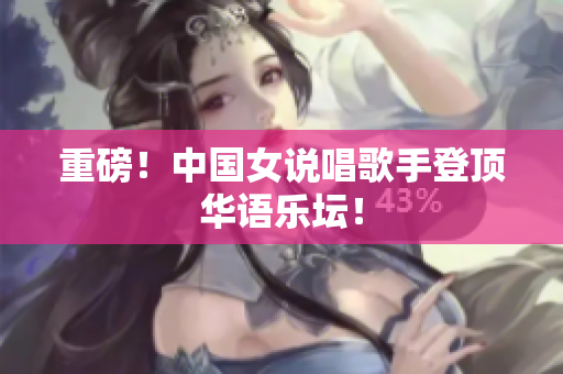 重磅！中国女说唱歌手登顶华语乐坛！