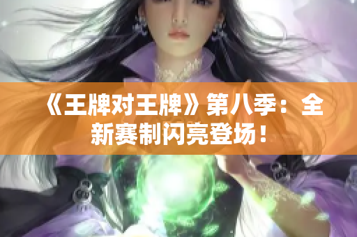《王牌对王牌》第八季：全新赛制闪亮登场！