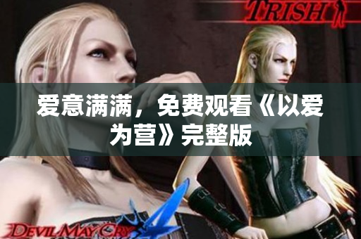 爱意满满，免费观看《以爱为营》完整版