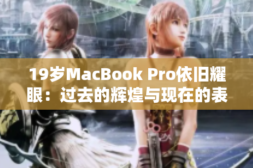 19岁MacBook Pro依旧耀眼：过去的辉煌与现在的表现