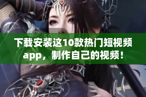 下载安装这10款热门短视频app，制作自己的视频！