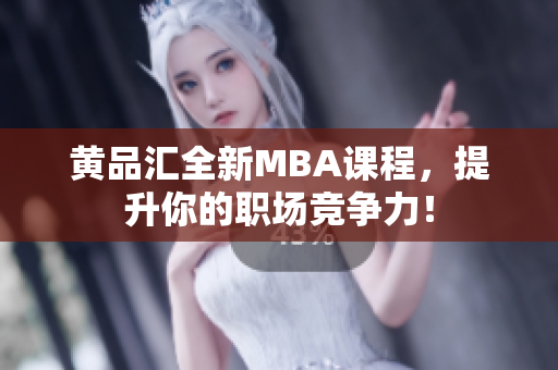 黄品汇全新MBA课程，提升你的职场竞争力！