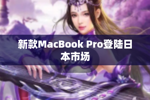 新款MacBook Pro登陆日本市场