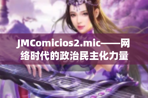JMComicios2.mic——网络时代的政治民主化力量