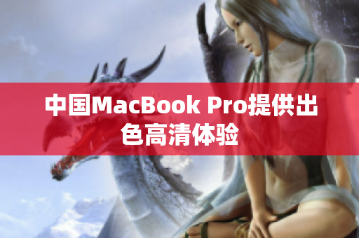 中国MacBook Pro提供出色高清体验