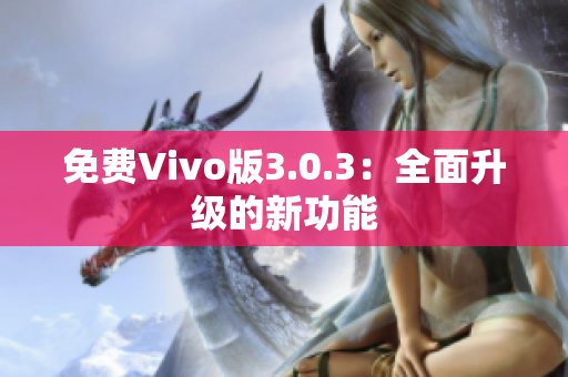 免费Vivo版3.0.3：全面升级的新功能