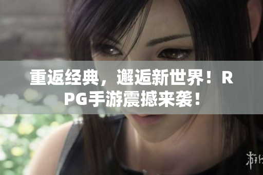 重返经典，邂逅新世界！RPG手游震撼来袭！