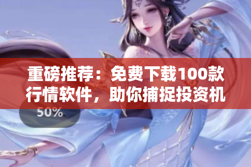 重磅推荐：免费下载100款行情软件，助你捕捉投资机会