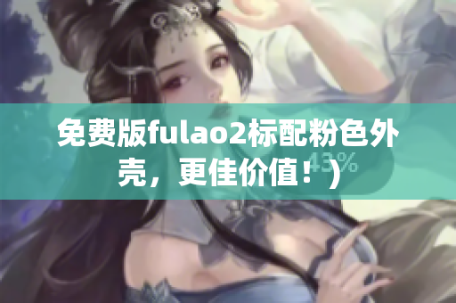 免费版fulao2标配粉色外壳，更佳价值！)