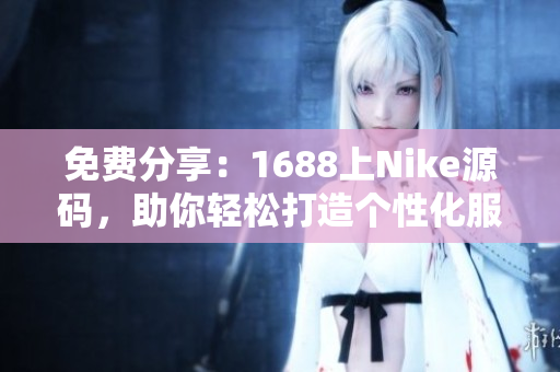 免费分享：1688上Nike源码，助你轻松打造个性化服装网站