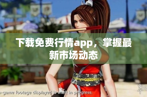 下载免费行情app，掌握最新市场动态