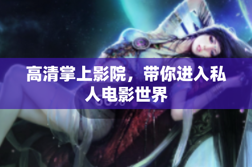 高清掌上影院，带你进入私人电影世界