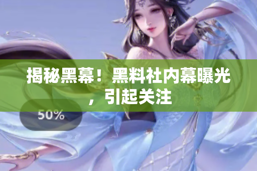 揭秘黑幕！黑料社内幕曝光，引起关注