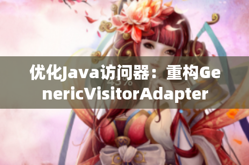 优化Java访问器：重构GenericVisitorAdapter