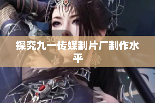 探究九一传媒制片厂制作水平
