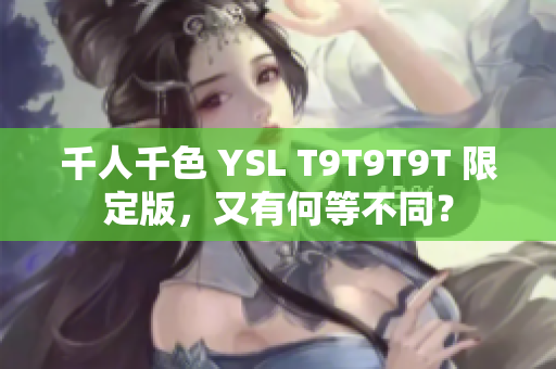 千人千色 YSL T9T9T9T 限定版，又有何等不同？