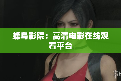 蜂鸟影院：高清电影在线观看平台