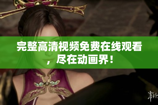 完整高清视频免费在线观看，尽在动画界！