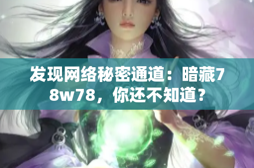 发现网络秘密通道：暗藏78w78，你还不知道？