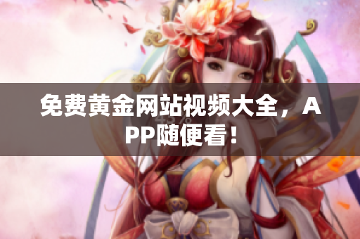 免费黄金网站视频大全，APP随便看！