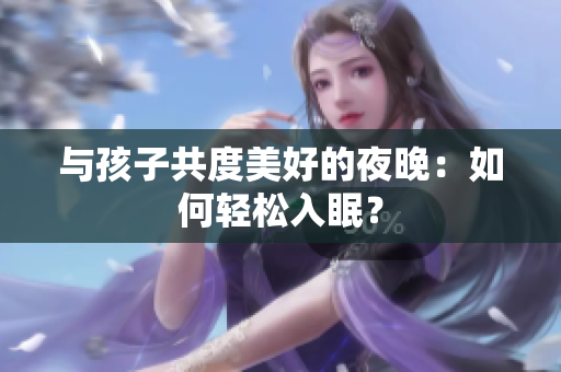 与孩子共度美好的夜晚：如何轻松入眠？