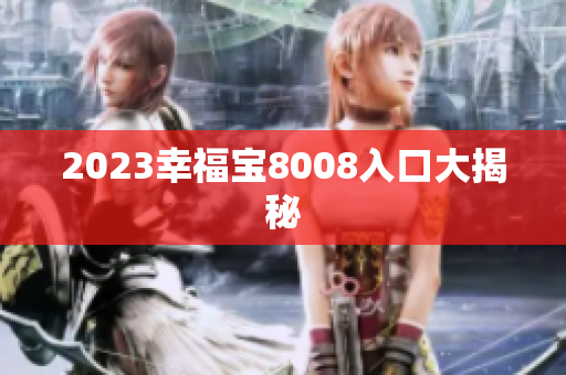 2023幸福宝8008入口大揭秘