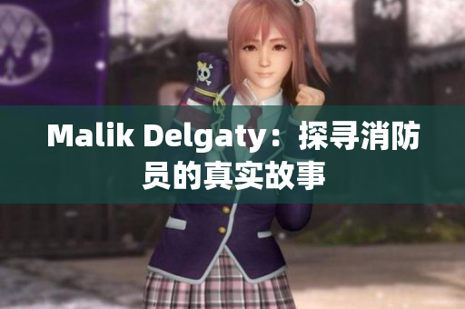 Malik Delgaty：探寻消防员的真实故事