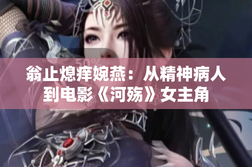 翁止熄痒婉燕：从精神病人到电影《河殇》女主角