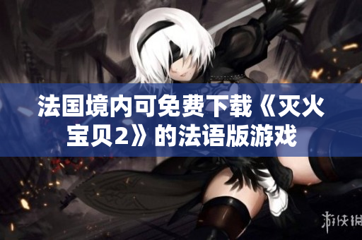 法国境内可免费下载《灭火宝贝2》的法语版游戏